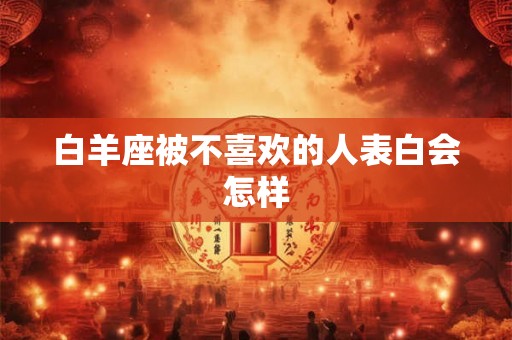 白羊座被不喜欢的人表白会怎样