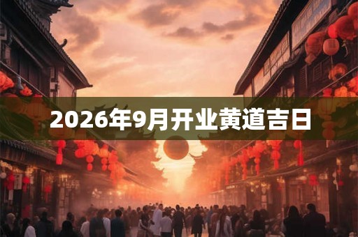 2026年9月开业黄道吉日