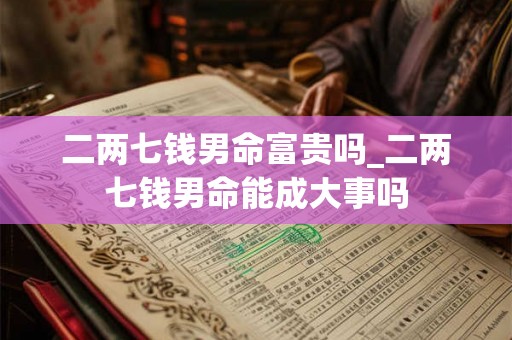 二两七钱男命富贵吗_二两七钱男命能成大事吗