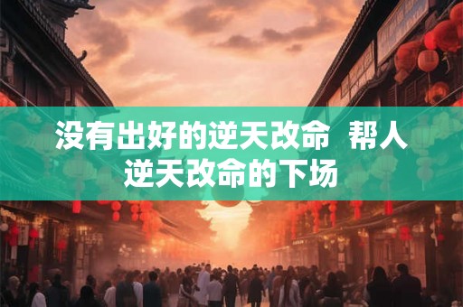 没有出好的逆天改命  帮人逆天改命的下场