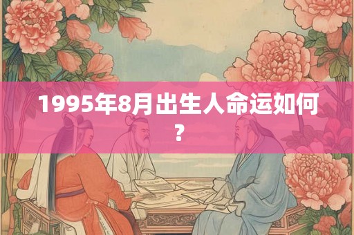 1995年8月出生人命运如何？