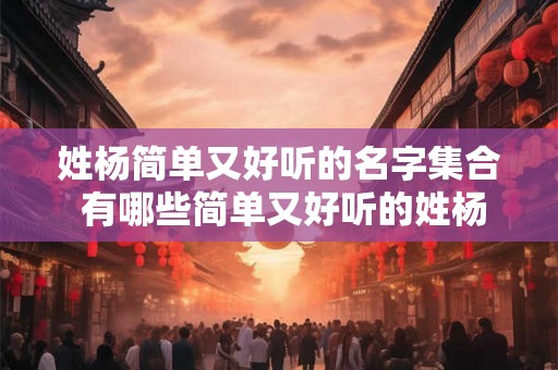 姓杨简单又好听的名字集合 有哪些简单又好听的姓杨名字