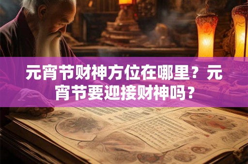 元宵节财神方位在哪里？元宵节要迎接财神吗？