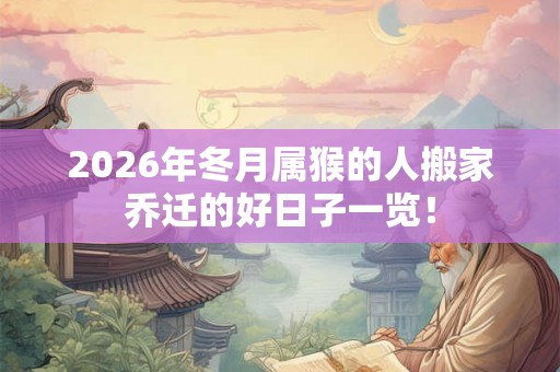 2026年冬月属猴的人搬家乔迁的好日子一览！