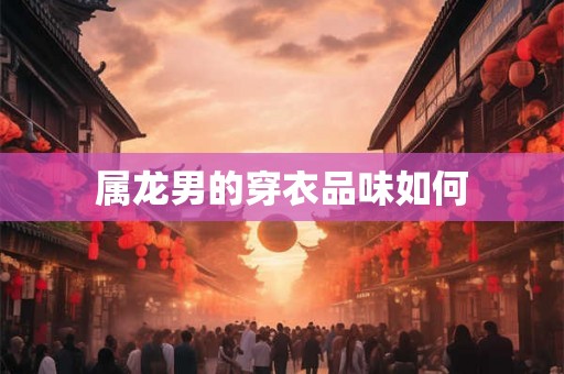 属龙男的穿衣品味如何