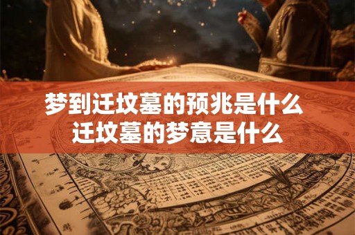 梦到迁坟墓的预兆是什么 迁坟墓的梦意是什么