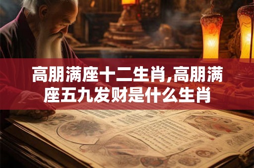 高朋满座十二生肖,高朋满座五九发财是什么生肖