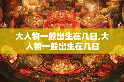 大人物一般出生在几日,大人物一般出生在几日