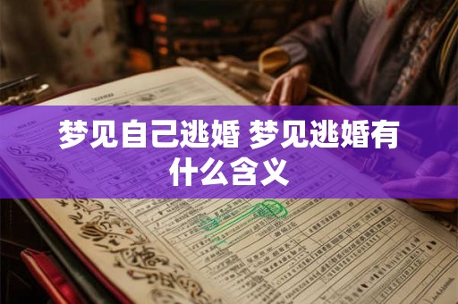 梦见自己逃婚 梦见逃婚有什么含义 梦见自己逃婚 梦见逃婚有什么含义