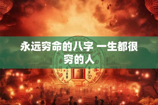 永远穷命的八字 一生都很穷的人 永远穷命的八字 一生都很穷的人