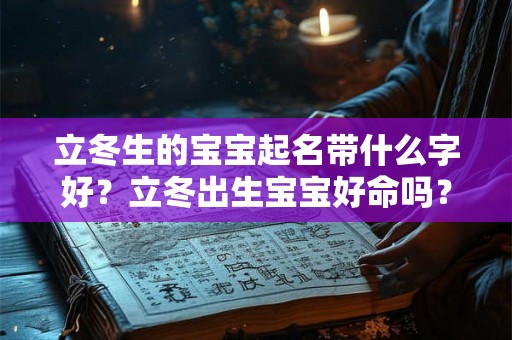 立冬生的宝宝起名带什么字好？立冬出生宝宝好命吗？