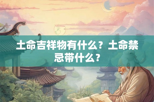 土命吉祥物有什么？土命禁忌带什么？