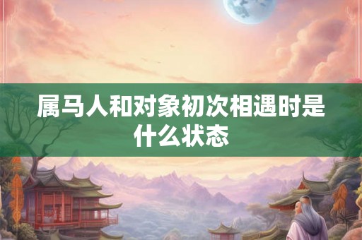 属马人和对象初次相遇时是什么状态