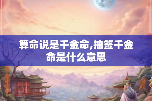 算命说是千金命,抽签千金命是什么意思