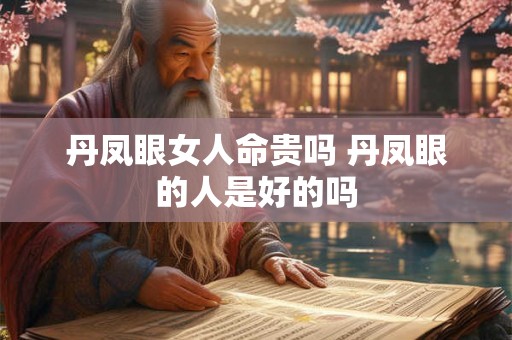 丹凤眼女人命贵吗 丹凤眼的人是好的吗 丹凤眼女人命贵吗 丹凤眼的人是好的吗