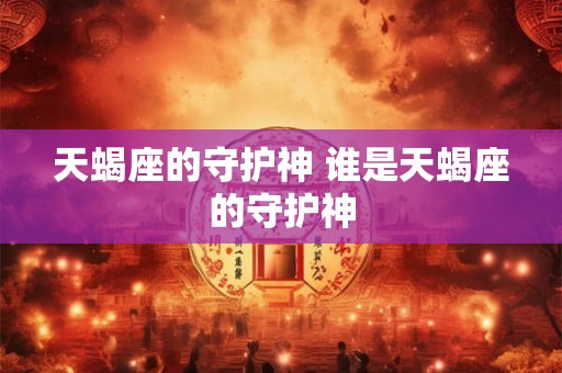 天蝎座的守护神 谁是天蝎座的守护神