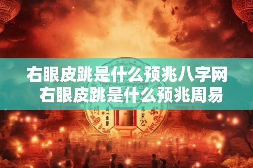 右眼皮跳是什么预兆八字网  右眼皮跳是什么预兆周易
