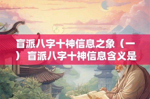 盲派八字十神信息之象(一) 盲派八字十神信息含义是什么 盲派八字十神信息之象(一) 盲派八字十神信息含义是什么