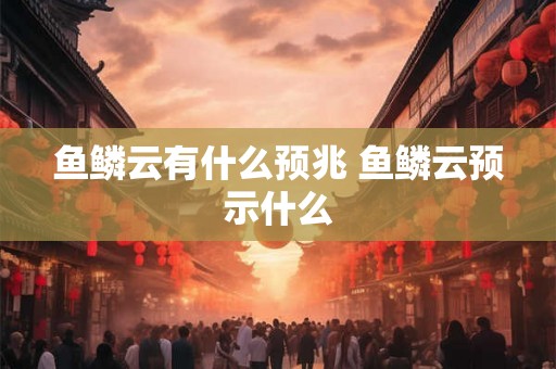 鱼鳞云有什么预兆 鱼鳞云预示什么