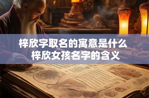 梓欣字取名的寓意是什么  梓欣女孩名字的含义