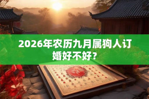 2026年农历九月属狗人订婚好不好？