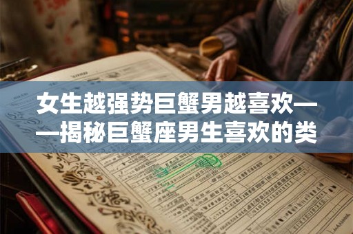 女生越强势巨蟹男越喜欢——揭秘巨蟹座男生喜欢的类型