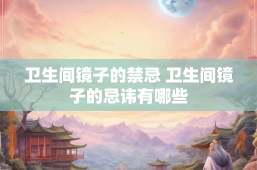 卫生间镜子的禁忌 卫生间镜子的忌讳有哪些