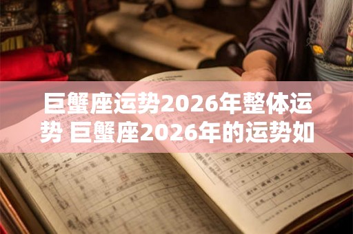 巨蟹座运势2026年整体运势 巨蟹座2026年的运势如何 巨蟹座运势2026年整体运势 巨蟹座2026年的运势如何