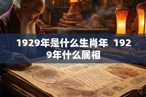 1929年是什么生肖年  1929年什么属相