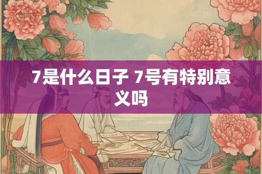 7是什么日子 7号有特别意义吗