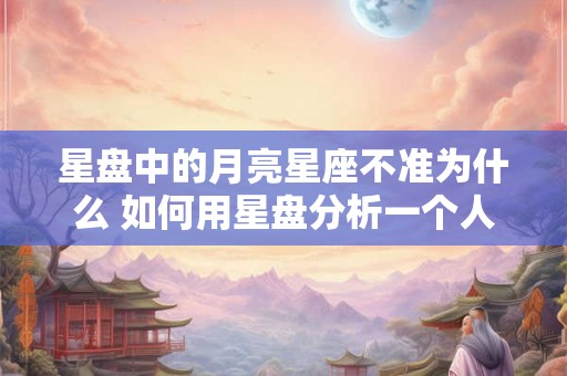 星盘中的月亮星座不准为什么 如何用星盘分析一个人