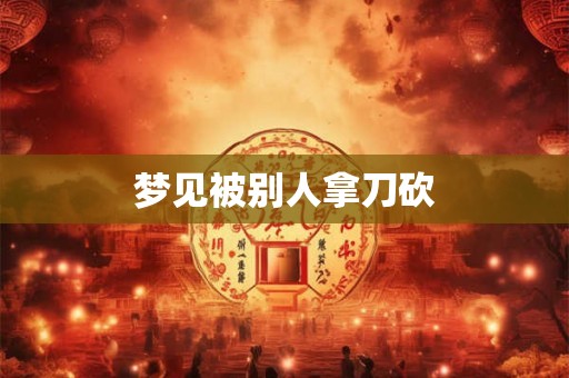 梦见被别人拿刀砍