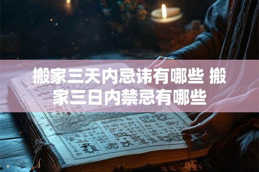 搬家三天内忌讳有哪些 搬家三日内禁忌有哪些