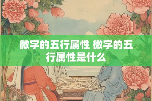 微字的五行属性 微字的五行属性是什么