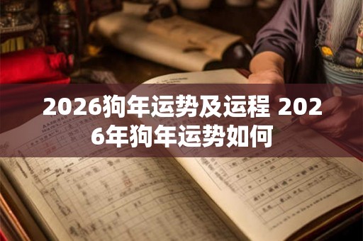 2026狗年运势及运程 2026年狗年运势如何