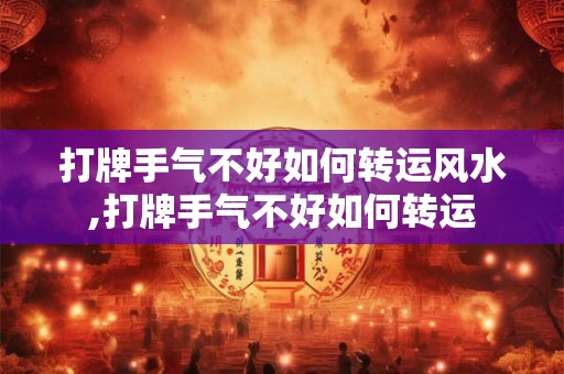打牌手气不好如何转运风水,打牌手气不好如何转运