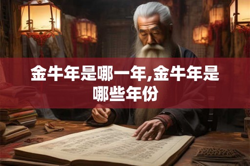 金牛年是哪一年,金牛年是哪些年份 金牛年是哪一年,金牛年是哪些年份