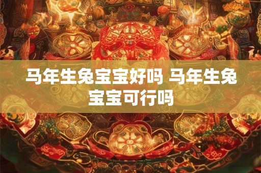 马年生兔宝宝好吗 马年生兔宝宝可行吗