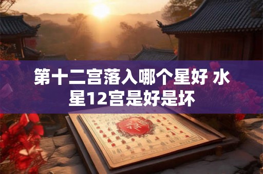 第十二宫落入哪个星好 水星12宫是好是坏