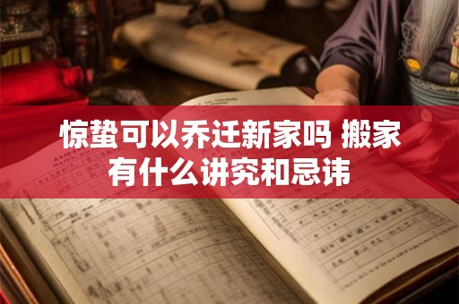 惊蛰可以乔迁新家吗 搬家有什么讲究和忌讳 惊蛰可以乔迁新家吗 搬家有什么讲究和忌讳