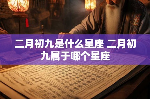 二月初九是什么星座 二月初九属于哪个星座