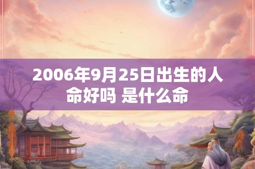 2006年9月25日出生的人命好吗 是什么命 2006年9月25日出生的人命好吗 是什么命