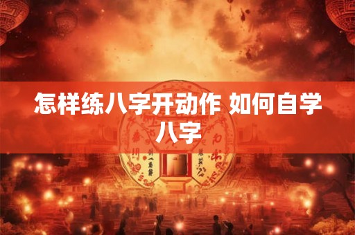 怎样练八字开动作 如何自学八字 怎样练八字开动作 如何自学八字