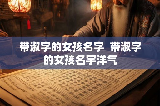 带淑字的女孩名字  带淑字的女孩名字洋气