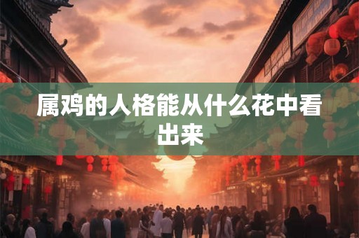属鸡的人格能从什么花中看出来