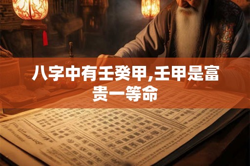 八字中有壬癸甲,壬甲是富贵一等命