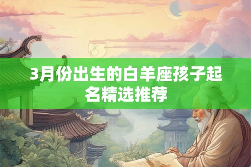 3月份出生的白羊座孩子起名精选推荐