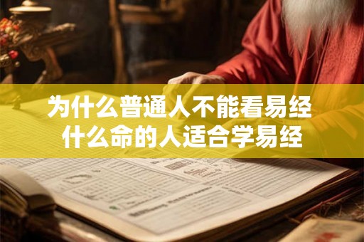 为什么普通人不能看易经 什么命的人适合学易经 为什么普通人不能看易经 什么命的人适合学易经