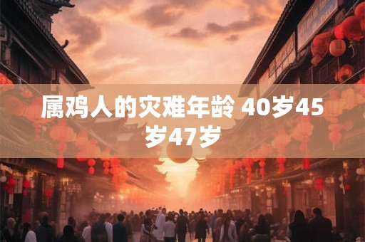 属鸡人的灾难年龄 40岁45岁47岁