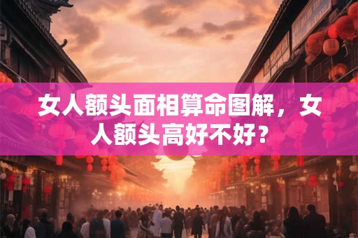 女人额头面相算命图解，女人额头高好不好？
